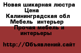 Новая шикарная люстра  › Цена ­ 8 000 - Калининградская обл. Мебель, интерьер » Прочая мебель и интерьеры   